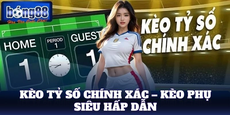 Kèo Tỷ Số Chính Xác – Kèo phụ siêu hấp dẫn